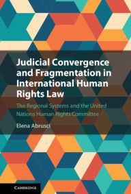 Title: Judicial Convergence and Fragmentation in International Human Rights Law: The Regional Systems and the United Nations Human Rights Committee, Author: Elena Abrusci