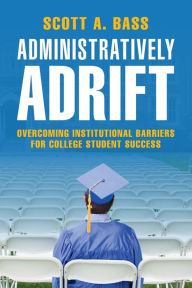 Title: Administratively Adrift: Overcoming Institutional Barriers for College Student Success, Author: Scott A. Bass