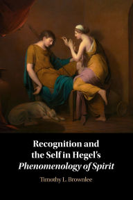 Title: Recognition and the Self in Hegel's Phenomenology of Spirit, Author: Timothy L. Brownlee