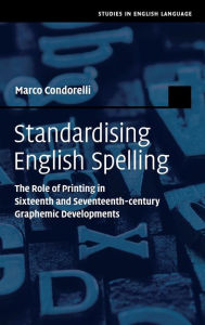 Title: Standardising English Spelling: The Role of Printing in Sixteenth and Seventeenth-century Graphemic Developments, Author: Marco Condorelli