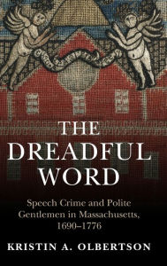 Title: The Dreadful Word: Speech Crime and Polite Gentlemen in Massachusetts, 1690-1776, Author: Kristin A. Olbertson