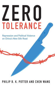 Title: Zero Tolerance: Repression and Political Violence on China's New Silk Road, Author: Philip B. K. Potter