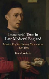 Title: Immaterial Texts in Late Medieval England: Making English Literary Manuscripts, 1400-1500, Author: Daniel Wakelin