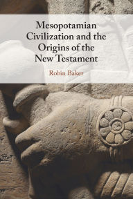 Title: Mesopotamian Civilization and the Origins of the New Testament, Author: Robin Baker