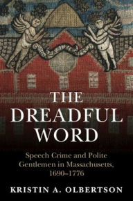 Title: The Dreadful Word: Speech Crime and Polite Gentlemen in Massachusetts, 1690-1776, Author: Kristin A. Olbertson