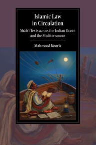 Title: Islamic Law in Circulation: Shafi'i Texts across the Indian Ocean and the Mediterranean, Author: Mahmood Kooria