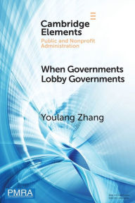 Title: When Governments Lobby Governments: The Institutional Origins of Intergovernmental Persuasion in America, Author: Youlang Zhang