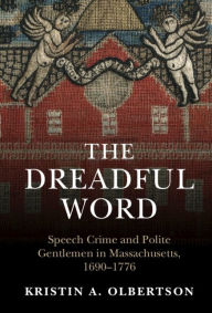 Title: The Dreadful Word: Speech Crime and Polite Gentlemen in Massachusetts, 1690-1776, Author: Kristin A. Olbertson