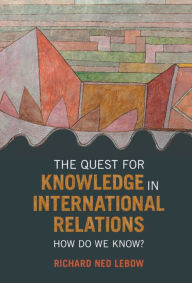 Title: The Quest for Knowledge in International Relations: How Do We Know?, Author: Richard Ned Lebow