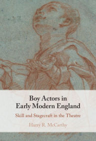 Title: Boy Actors in Early Modern England: Skill and Stagecraft in the Theatre, Author: Harry R. McCarthy