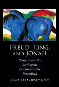 Title: Freud, Jung, and Jonah: Religion and the Birth of the Psychoanalytic Periodical, Author: Maya Balakirsky Katz