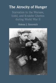 Title: The Atrocity of Hunger: Starvation in the Warsaw, Lodz and, Krakow Ghettos during World War II, Author: Helene J. Sinnreich