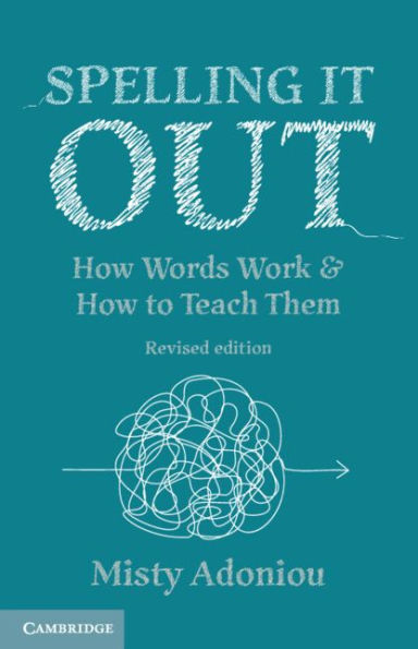 Spelling It Out: How Words Work and How to Teach Them - Revised edition