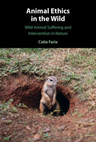 Title: Animal Ethics in the Wild: Wild Animal Suffering and Intervention in Nature, Author: Catia Faria