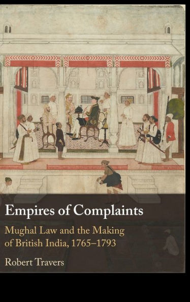 Empires of Complaints: Mughal Law and the Making British India, 1765-1793