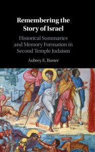 Title: Remembering the Story of Israel: Historical Summaries and Memory Formation in Second Temple Judaism, Author: Aubrey E. Buster