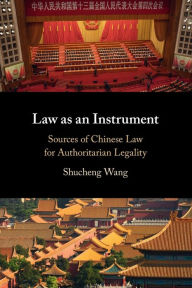 Title: Law as an Instrument: Sources of Chinese Law for Authoritarian Legality, Author: Shucheng Wang