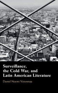 Title: Surveillance, the Cold War, and Latin American Literature, Author: Daniel Noemi Voionmaa