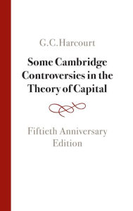 Title: Some Cambridge Controversies in the Theory of Capital: Fiftieth Anniversary Edition, Author: G. C. Harcourt