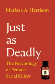 Title: Just as Deadly: The Psychology of Female Serial Killers, Author: Marissa A. Harrison