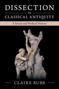 Title: Dissection in Classical Antiquity: A Social and Medical History, Author: Claire Bubb