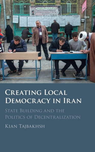 Creating Local Democracy Iran: State Building and the Politics of Decentralization