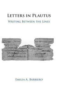 Title: Letters in Plautus: Writing Between the Lines, Author: Emilia A. Barbiero