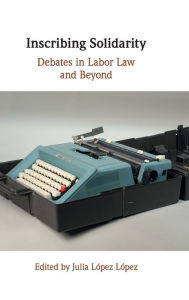 Title: Inscribing Solidarity: Debates in Labor Law and Beyond, Author: Julia López López