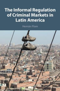 Title: The Informal Regulation of Criminal Markets in Latin America, Author: Hernán Flom