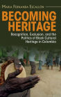 Becoming Heritage: Recognition, Exclusion, and the Politics of Black Cultural Heritage in Colombia