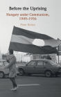 Before the Uprising: Hungary under Communism, 1949-1956