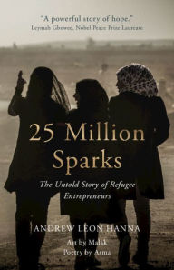 Title: 25 Million Sparks: The Untold Story of Refugee Entrepreneurs, Author: Andrew Leon Hanna