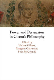 Title: Power and Persuasion in Cicero's Philosophy, Author: Nathan Gilbert