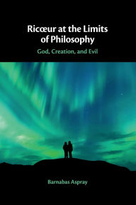 Title: Ricour at the Limits of Philosophy: God, Creation, and Evil, Author: Barnabas Aspray