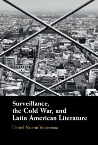 Title: Surveillance, the Cold War, and Latin American Literature, Author: Daniel Noemi Voionmaa