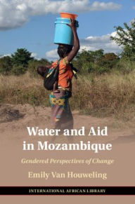 Title: Water and Aid in Mozambique: Gendered Perspectives of Change, Author: Emily Van Houweling