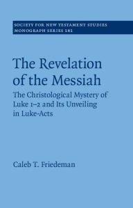 Title: The Revelation of the Messiah: The Christological Mystery of Luke 1-2 and Its Unveiling in Luke-Acts, Author: Caleb Friedeman