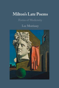 Title: Milton's Late Poems: Forms of Modernity, Author: Lee Morrissey