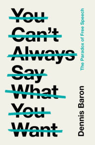 Title: You Can't Always Say What You Want: The Paradox of Free Speech, Author: Dennis Baron