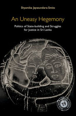 An Uneasy Hegemony: Politics of State-building and Struggles for Justice in Sri Lanka