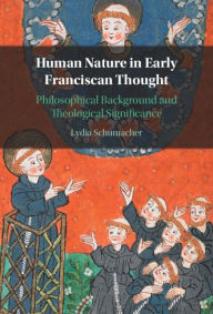 Title: Human Nature in Early Franciscan Thought: Philosophical Background and Theological Significance, Author: Lydia Schumacher