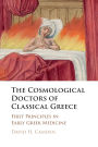 The Cosmological Doctors of Classical Greece: First Principles in Early Greek Medicine
