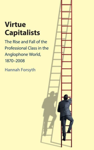 Virtue Capitalists: the Rise and Fall of Professional Class Anglophone World, 1870-2008