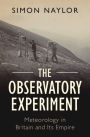 The Observatory Experiment: Meteorology in Britain and Its Empire