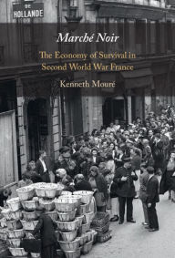 Title: Marché Noir: The Economy of Survival in Second World War France, Author: Kenneth Mouré