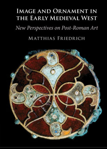 Image and Ornament in the Early Medieval West: New Perspectives on Post-Roman Art