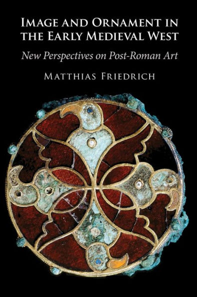 Image and Ornament the Early Medieval West: New Perspectives on Post-Roman Art