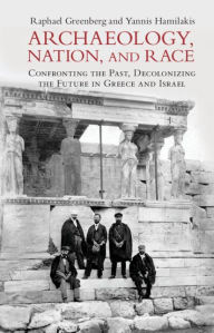 Title: Archaeology, Nation, and Race: Confronting the Past, Decolonizing the Future in Greece and Israel, Author: Raphael Greenberg