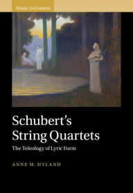 Title: Schubert's String Quartets: The Teleology of Lyric Form, Author: Anne Hyland