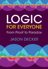 Title: Logic for Everyone: From Proof to Paradox, Author: Jason Decker